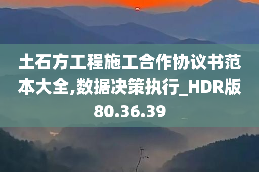 土石方工程施工合作协议书范本大全,数据决策执行_HDR版80.36.39