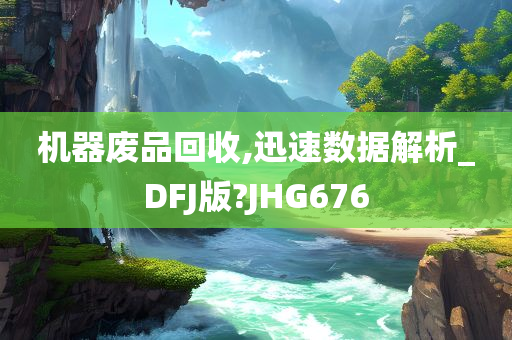 机器废品回收,迅速数据解析_DFJ版?JHG676