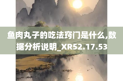 鱼肉丸子的吃法窍门是什么,数据分析说明_XR52.17.53