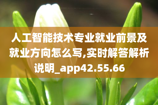 人工智能技术专业就业前景及就业方向怎么写,实时解答解析说明_app42.55.66