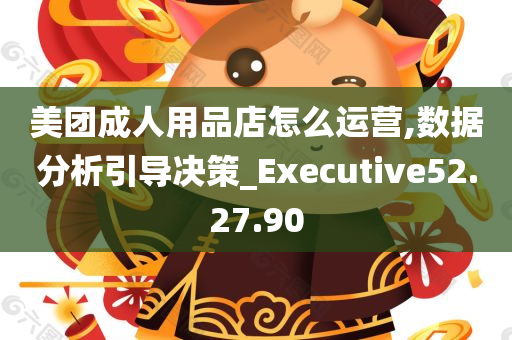 美团成人用品店怎么运营,数据分析引导决策_Executive52.27.90