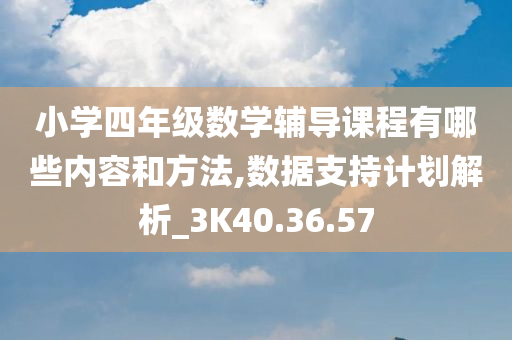 小学四年级数学辅导课程有哪些内容和方法,数据支持计划解析_3K40.36.57