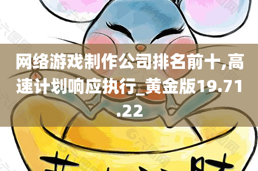 网络游戏制作公司排名前十,高速计划响应执行_黄金版19.71.22