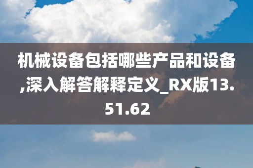 机械设备包括哪些产品和设备,深入解答解释定义_RX版13.51.62