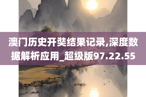 澳门历史开奘结果记录,深度数据解析应用_超级版97.22.55