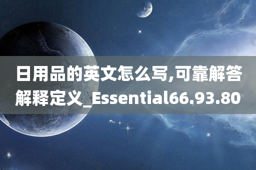 日用品的英文怎么写,可靠解答解释定义_Essential66.93.80