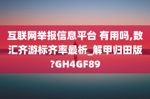 互联网举报信息平台 有用吗,数汇齐游标齐率最析_解甲归田版?GH4GF89