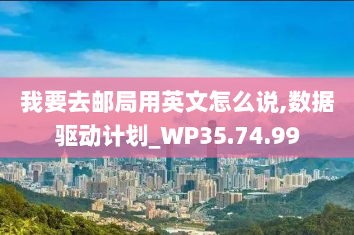 我要去邮局用英文怎么说,数据驱动计划_WP35.74.99