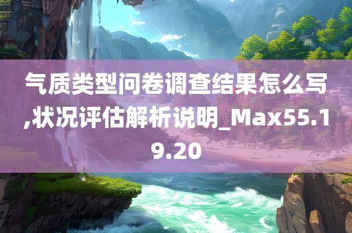 气质类型问卷调查结果怎么写,状况评估解析说明_Max55.19.20