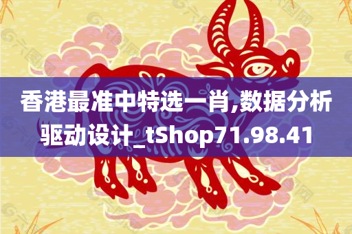 香港最准中特选一肖,数据分析驱动设计_tShop71.98.41