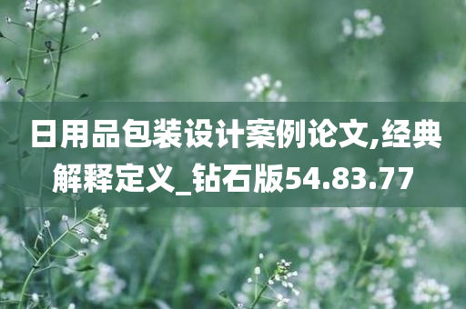 日用品包装设计案例论文,经典解释定义_钻石版54.83.77