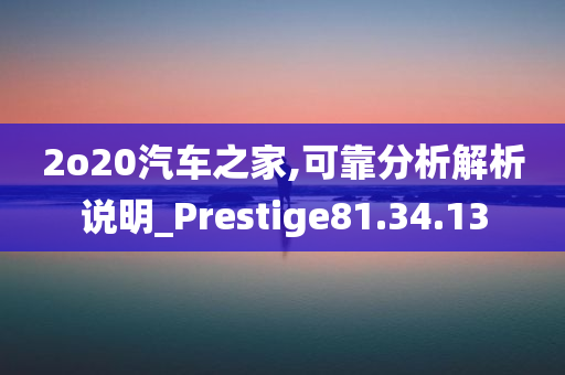 2o20汽车之家,可靠分析解析说明_Prestige81.34.13