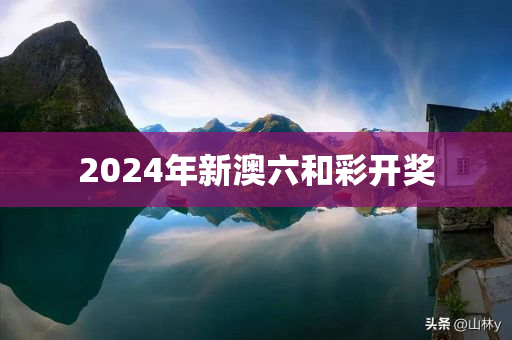 2024年新澳六和彩开奖