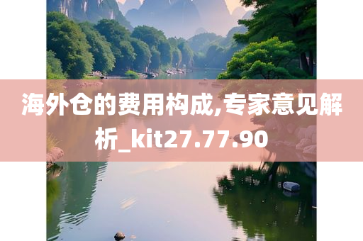 海外仓的费用构成,专家意见解析_kit27.77.90