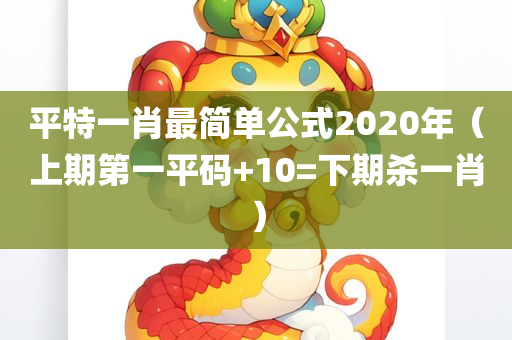 平特一肖最简单公式2020年（上期第一平码+10=下期杀一肖）