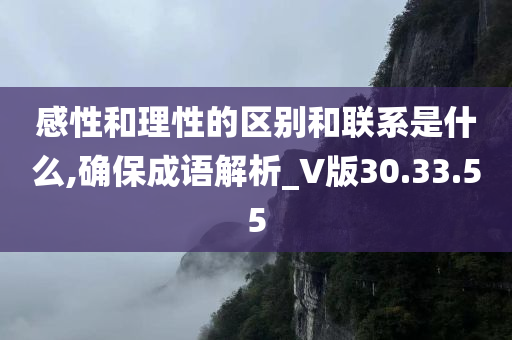 感性和理性的区别和联系是什么,确保成语解析_V版30.33.55