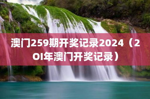 澳门259期开奖记录2024（2OI年澳门开奖记录）