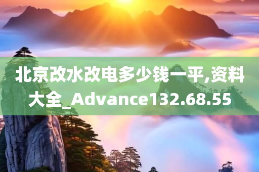 北京改水改电多少钱一平,资料大全_Advance132.68.55