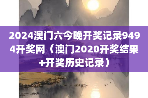 2024澳门六今晚开奖记录9494开奖网（澳门2020开奖结果+开奖历史记录）