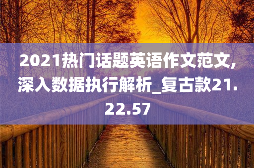 2021热门话题英语作文范文,深入数据执行解析_复古款21.22.57