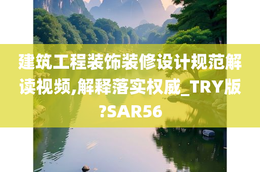 建筑工程装饰装修设计规范解读视频,解释落实权威_TRY版?SAR56