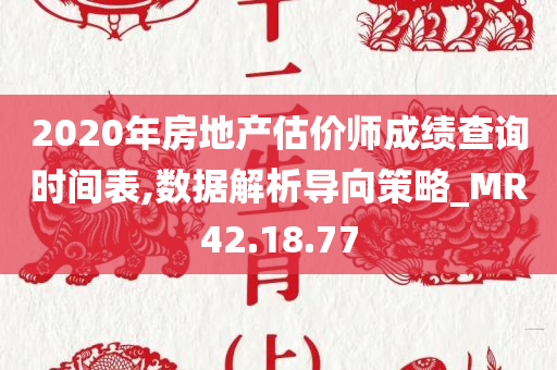 2020年房地产估价师成绩查询时间表,数据解析导向策略_MR42.18.77