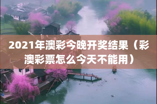 2021年澳彩今晚开奖结果（彩澳彩票怎么今天不能用）