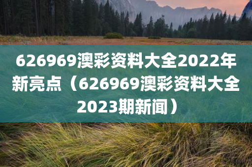 626969澳彩资料大全2022年新亮点（626969澳彩资料大全2023期新闻）