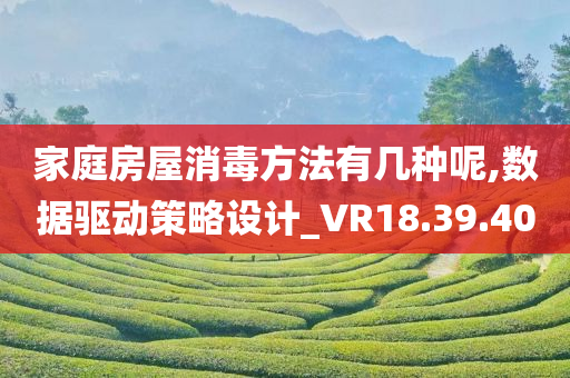 家庭房屋消毒方法有几种呢,数据驱动策略设计_VR18.39.40