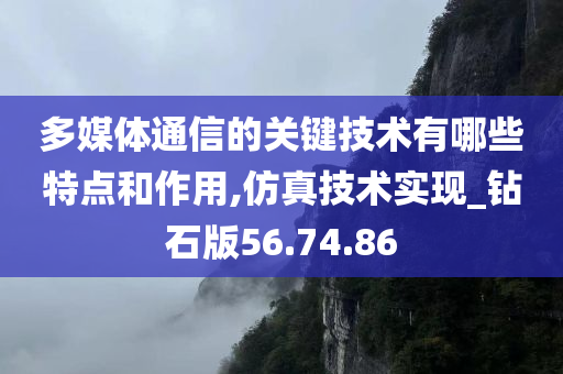 多媒体通信的关键技术有哪些特点和作用,仿真技术实现_钻石版56.74.86