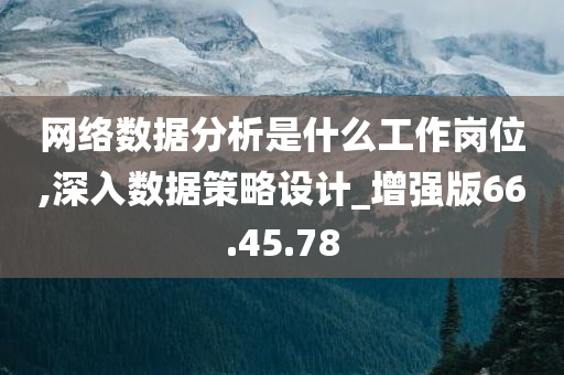 网络数据分析是什么工作岗位,深入数据策略设计_增强版66.45.78