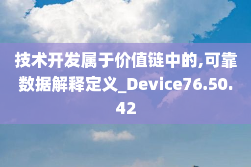 技术开发属于价值链中的,可靠数据解释定义_Device76.50.42