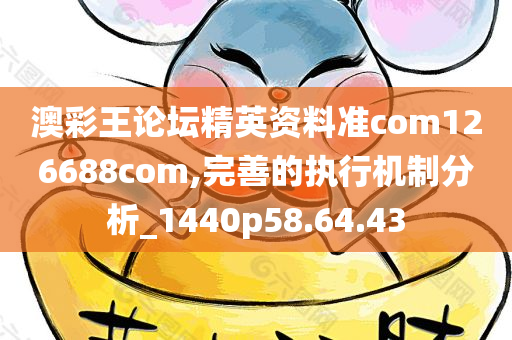 澳彩王论坛精英资料准com126688com,完善的执行机制分析_1440p58.64.43