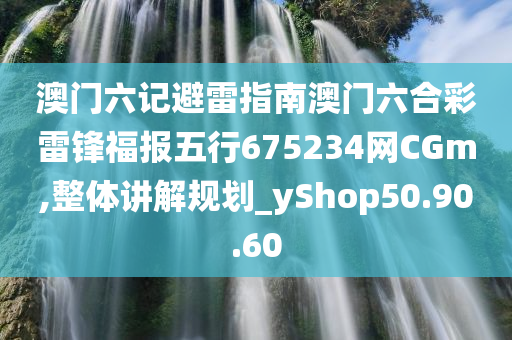 澳门六记避雷指南澳门六合彩雷锋福报五行675234网CGm,整体讲解规划_yShop50.90.60