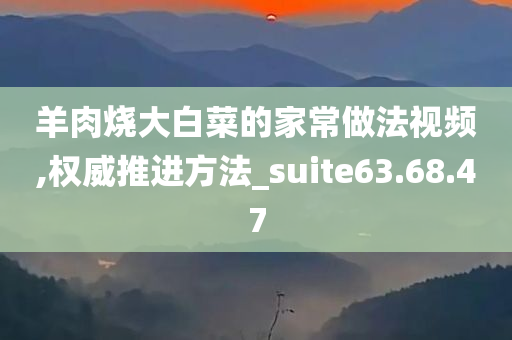 羊肉烧大白菜的家常做法视频,权威推进方法_suite63.68.47