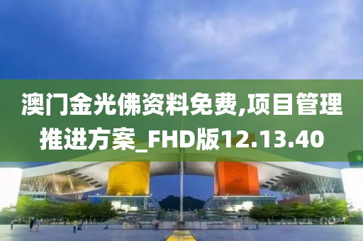 澳门金光佛资料免费,项目管理推进方案_FHD版12.13.40