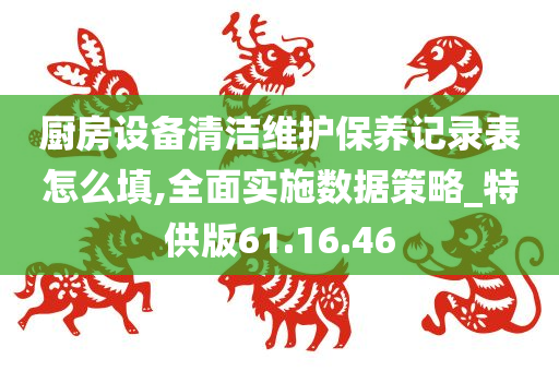 厨房设备清洁维护保养记录表怎么填,全面实施数据策略_特供版61.16.46