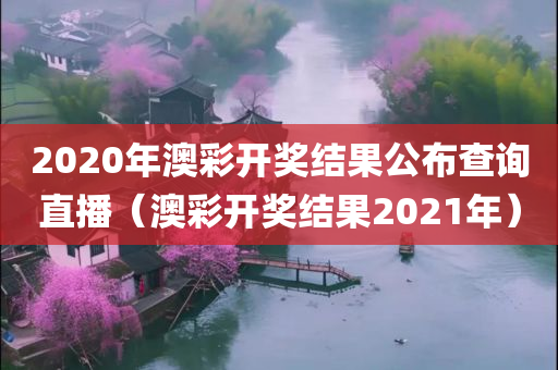 2020年澳彩开奖结果公布查询直播（澳彩开奖结果2021年）