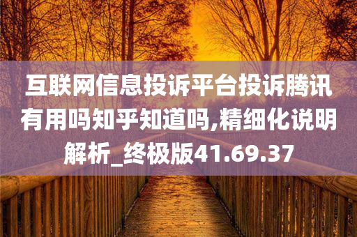 互联网信息投诉平台投诉腾讯有用吗知乎知道吗,精细化说明解析_终极版41.69.37