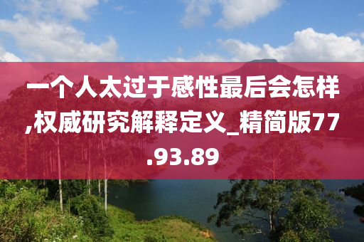 一个人太过于感性最后会怎样,权威研究解释定义_精简版77.93.89