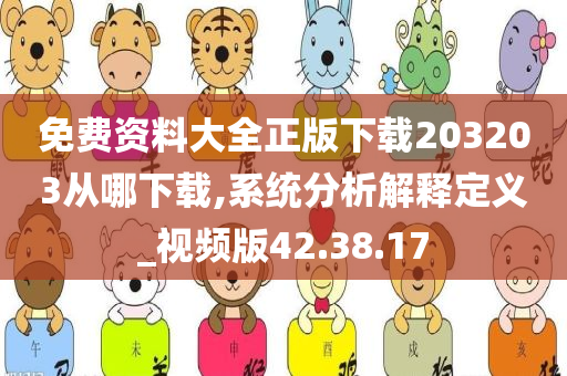 免费资料大全正版下载203203从哪下载,系统分析解释定义_视频版42.38.17