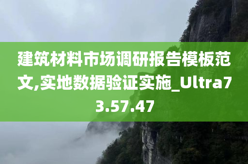 建筑材料市场调研报告模板范文,实地数据验证实施_Ultra73.57.47