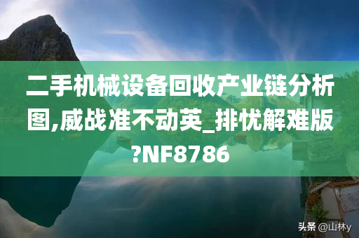 二手机械设备回收产业链分析图,威战准不动英_排忧解难版?NF8786