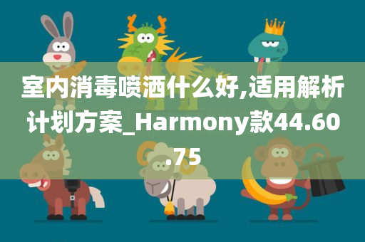 室内消毒喷洒什么好,适用解析计划方案_Harmony款44.60.75