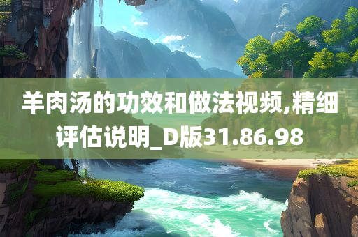 羊肉汤的功效和做法视频,精细评估说明_D版31.86.98