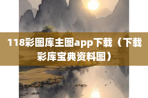 118彩图库主图app下载（下载彩库宝典资料图）