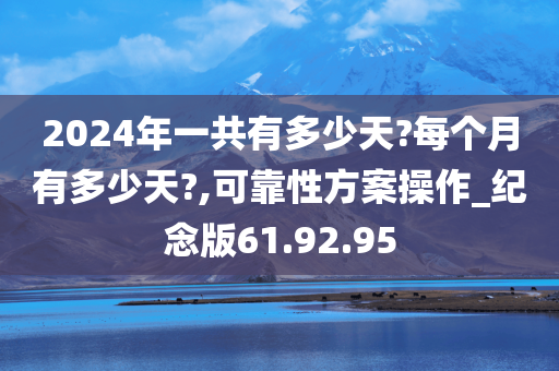 2024年一共有多少天?每个月有多少天?,可靠性方案操作_纪念版61.92.95