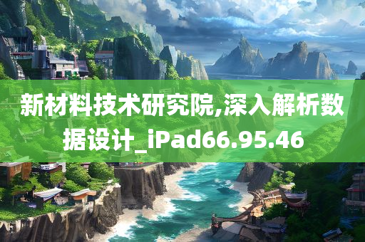 新材料技术研究院,深入解析数据设计_iPad66.95.46