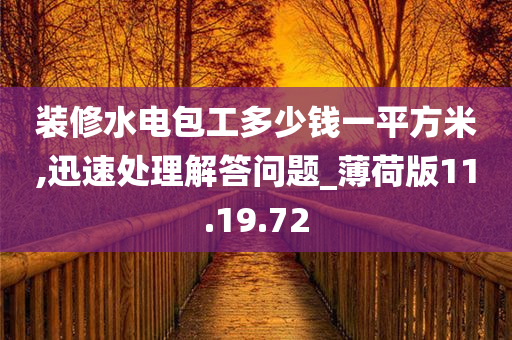 装修水电包工多少钱一平方米,迅速处理解答问题_薄荷版11.19.72