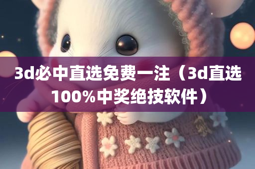 3d必中直选免费一注（3d直选100%中奖绝技软件）